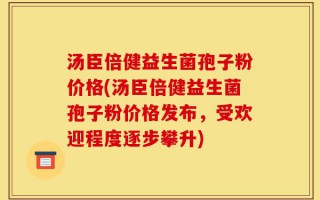 汤臣倍健益生菌孢子粉价格(汤臣倍健益生菌孢子粉价格发布，受欢迎程度逐步攀升)