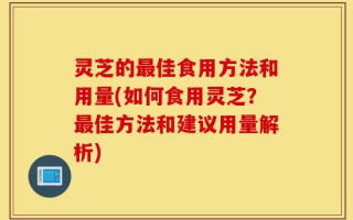 灵芝的最佳食用方法和用量(如何食用灵芝？最佳方法和建议用量解析)