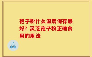 孢子粉什么温度保存最好？灵芝孢子粉正确食用的用法