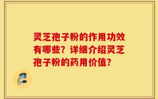 灵芝孢子粉的作用功效有哪些？详细介绍灵芝孢子粉的药用价值？