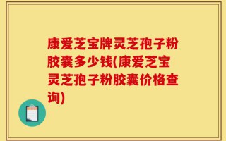 康爱芝宝牌灵芝孢子粉胶囊多少钱(康爱芝宝灵芝孢子粉胶囊价格查询)