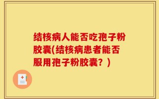 结核病人能否吃孢子粉胶囊(结核病患者能否服用孢子粉胶囊？)