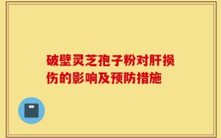 破壁灵芝孢子粉对肝损伤的影响及预防措施