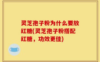 灵芝孢子粉为什么要放红糖(灵芝孢子粉搭配红糖，功效更佳)