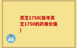 灵芝1750(探寻灵芝1750的药用价值)