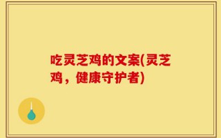 吃灵芝鸡的文案(灵芝鸡，健康守护者)
