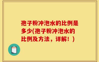 孢子粉冲泡水的比例是多少(孢子粉冲泡水的比例及方法，详解！)
