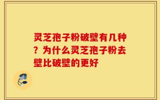 灵芝孢子粉破壁有几种？为什么灵芝孢子粉去壁比破壁的更好