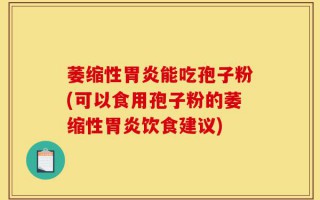 萎缩性胃炎能吃孢子粉(可以食用孢子粉的萎缩性胃炎饮食建议)