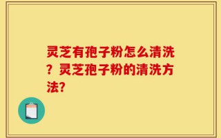 灵芝有孢子粉怎么清洗？灵芝孢子粉的清洗方法？
