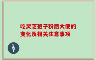 吃灵芝孢子粉后大便的变化及相关注意事项
