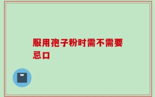 服用孢子粉时需不需要忌口
