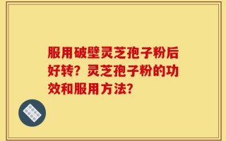 服用破壁灵芝孢子粉后好转？灵芝孢子粉的功效和服用方法？