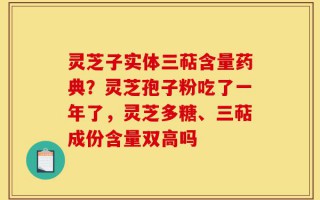 灵芝子实体三萜含量药典？灵芝孢子粉吃了一年了，灵芝多糖、三萜成份含量双高吗