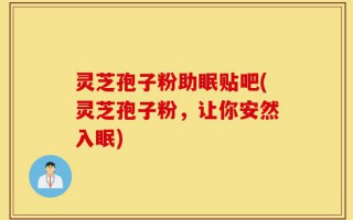 灵芝孢子粉助眠贴吧(灵芝孢子粉，让你安然入眠)