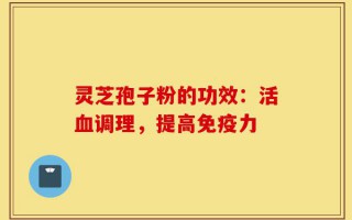 灵芝孢子粉的功效：活血调理，提高免疫力