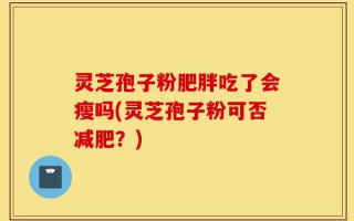 灵芝孢子粉肥胖吃了会瘦吗(灵芝孢子粉可否减肥？)