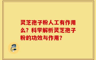 灵芝孢子粉人工有作用么？科学解析灵芝孢子粉的功效与作用？