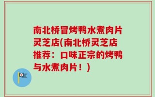 南北桥冒烤鸭水煮肉片灵芝店(南北桥灵芝店推荐：口味正宗的烤鸭与水煮肉片！)