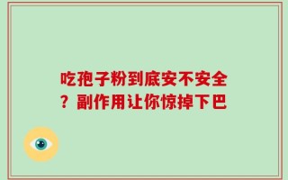吃孢子粉到底安不安全？副作用让你惊掉下巴