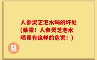 人参灵芝泡水喝的坏处(暴露！人参灵芝泡水喝竟有这样的危害！)