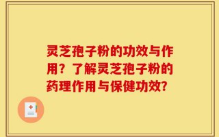 灵芝孢子粉的功效与作用？了解灵芝孢子粉的药理作用与保健功效？