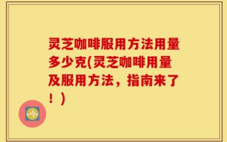 灵芝咖啡服用方法用量多少克(灵芝咖啡用量及服用方法，指南来了！)