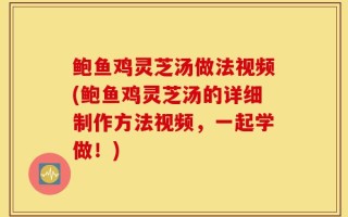 鲍鱼鸡灵芝汤做法视频(鲍鱼鸡灵芝汤的详细制作方法视频，一起学做！)