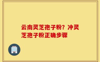 云南灵芝孢子粉？冲灵芝孢子粉正确步骤