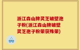 浙江森山牌灵芝破壁孢子粉(浙江森山牌破壁灵芝孢子粉荣获殊荣)