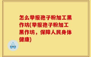 怎么举报孢子粉加工黑作坊(举报孢子粉加工黑作坊，保障人民身体健康)