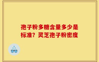 孢子粉多糖含量多少是标准？灵芝孢子粉密度
