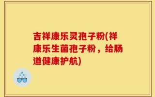 吉祥康乐灵孢子粉(祥康乐生菌孢子粉，给肠道健康护航)