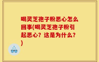 喝灵芝孢子粉恶心怎么回事(喝灵芝孢子粉引起恶心？这是为什么？)