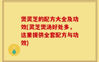 煲灵芝的配方大全及功效(灵芝煲汤好处多，这里提供全套配方与功效)