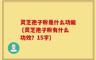 灵芝孢子粉是什么功能 (灵芝孢子粉有什么功效？15字)