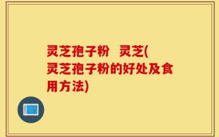 灵芝孢子粉  灵芝(灵芝孢子粉的好处及食用方法)