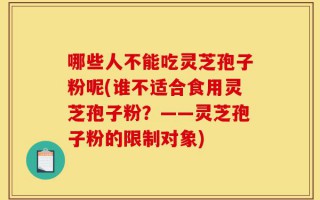 哪些人不能吃灵芝孢子粉呢(谁不适合食用灵芝孢子粉？——灵芝孢子粉的限制对象)