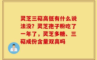 灵芝三萜高低有什么说法没？灵芝孢子粉吃了一年了，灵芝多糖、三萜成份含量双高吗