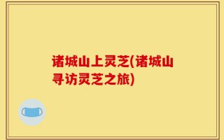 诸城山上灵芝(诸城山寻访灵芝之旅)