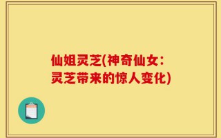 仙姐灵芝(神奇仙女：灵芝带来的惊人变化)