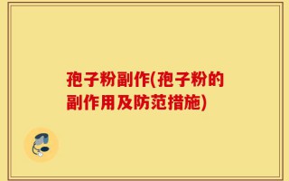 孢子粉副作(孢子粉的副作用及防范措施)