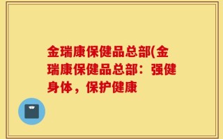 金瑞康保健品总部(金瑞康保健品总部：强健身体，保护健康