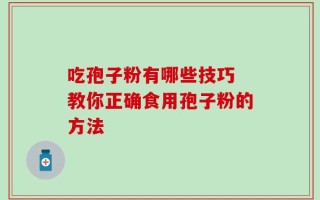 吃孢子粉有哪些技巧 教你正确食用孢子粉的方法