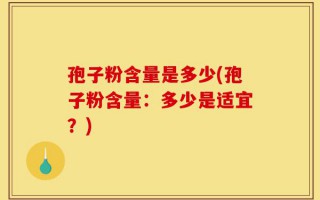 孢子粉含量是多少(孢子粉含量：多少是适宜？)