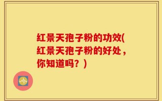 红景天孢子粉的功效(红景天孢子粉的好处，你知道吗？)