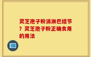 灵芝孢子粉消淋巴结节？灵芝孢子粉正确食用的用法