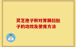 灵芝孢子粉对胃肠拉肚子的功效及使用方法