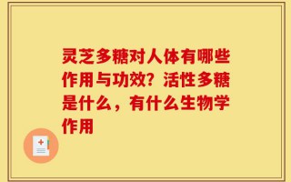 灵芝多糖对人体有哪些作用与功效？活性多糖是什么，有什么生物学作用