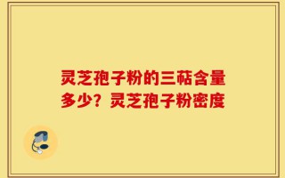 灵芝孢子粉的三萜含量多少？灵芝孢子粉密度